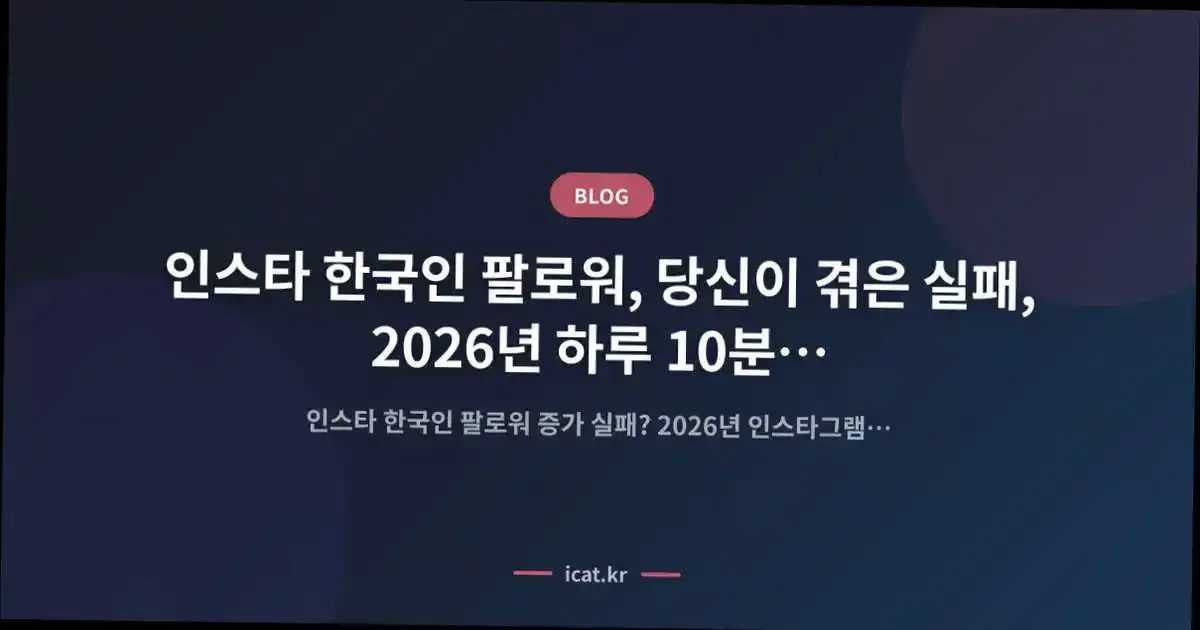 인스타 한국인 팔로워, 당신이 겪은 실패, 2026년 하루 10분 반전 비법은?
