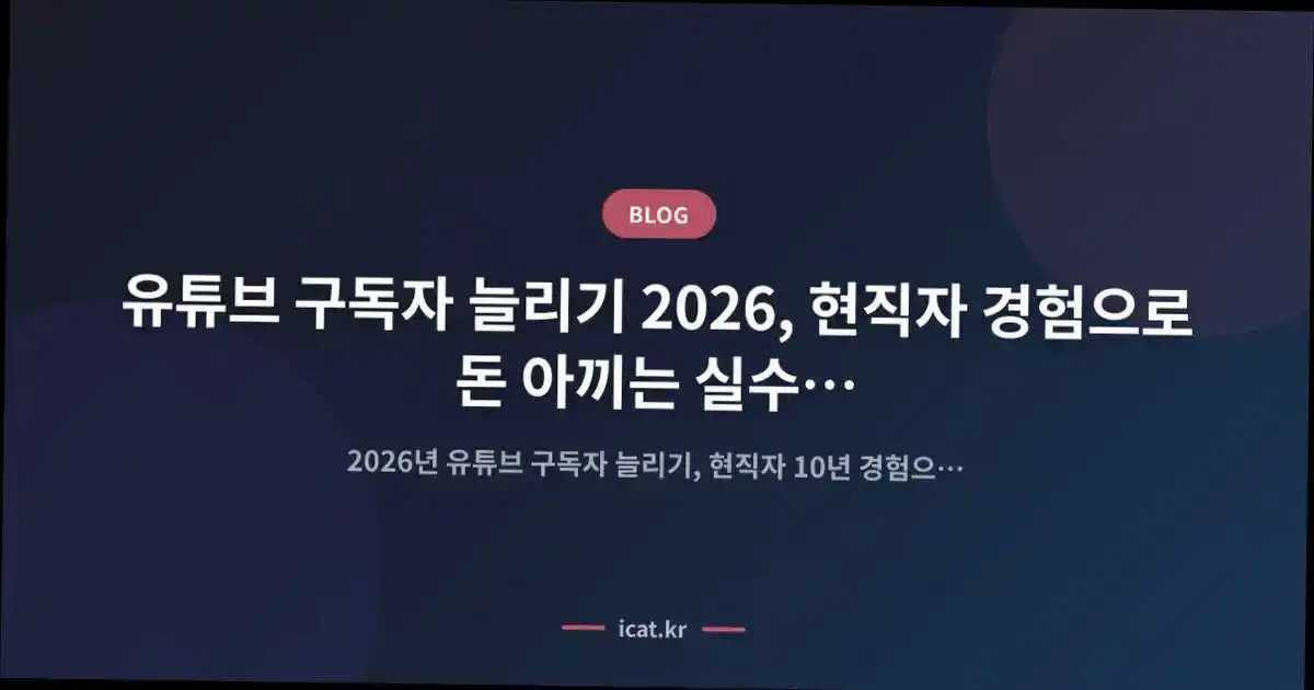 유튜브 구독자 늘리기 2026, 현직자 경험으로 돈 아끼는 실수 예방 가이드