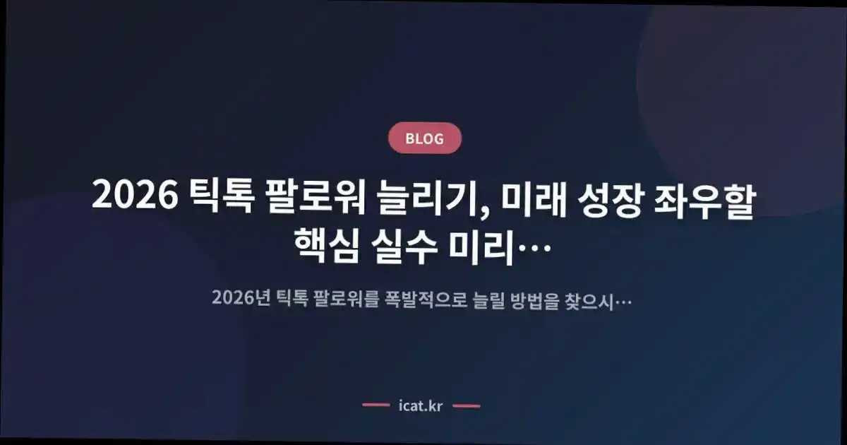 2026 틱톡 팔로워 늘리기, 미래 성장 좌우할 핵심 실수 미리 막는 법