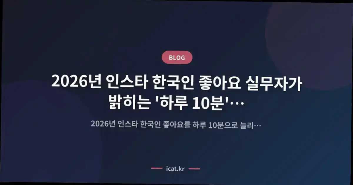 2026년 인스타 한국인 좋아요 실무자가 밝히는 '하루 10분' 꾸준한 성장 비법
