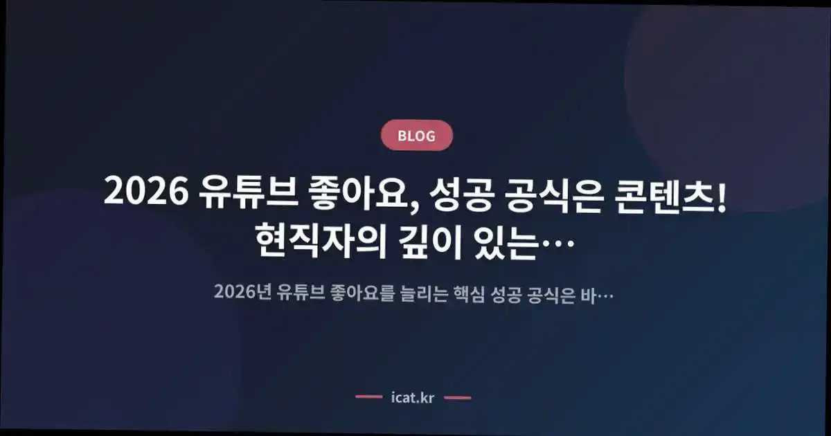 2026 유튜브 좋아요, 성공 공식은 콘텐츠! 현직자의 깊이 있는 분석