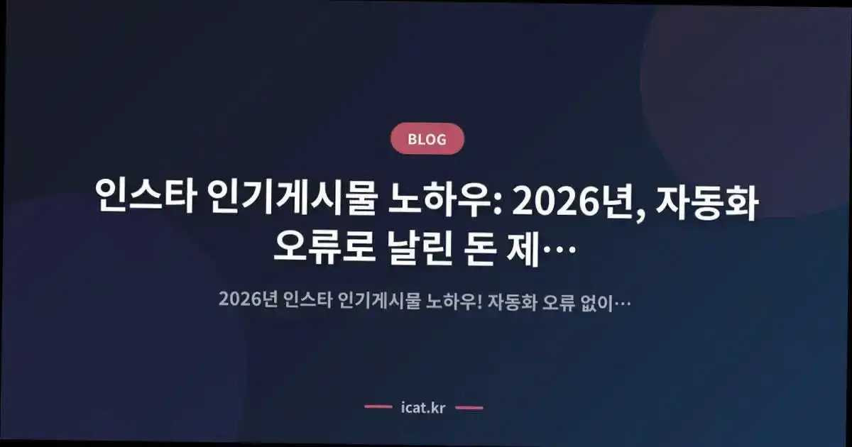 인스타 인기게시물 노하우: 2026년, 자동화 오류로 날린 돈 제가 아껴드릴게요