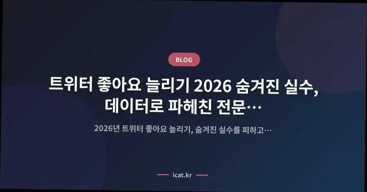 트위터 좋아요 늘리기 2026 숨겨진 실수, 데이터로 파헤친 전문 전략 5가지
