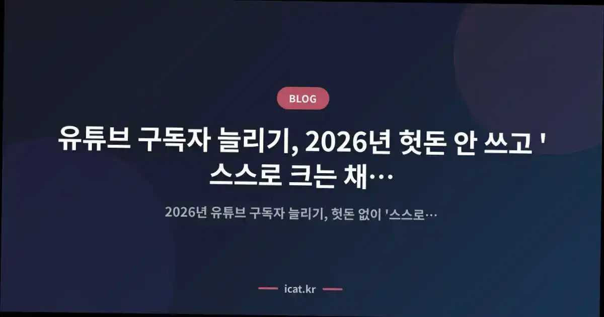유튜브 구독자 늘리기, 2026년 헛돈 안 쓰고 '스스로 크는 채널' 만드는 비법