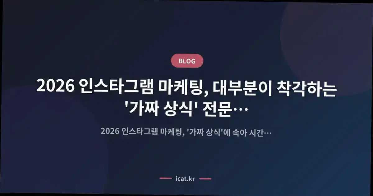 2026 인스타그램 마케팅, 대부분이 착각하는 '가짜 상식' 전문가가 밝히는 진실