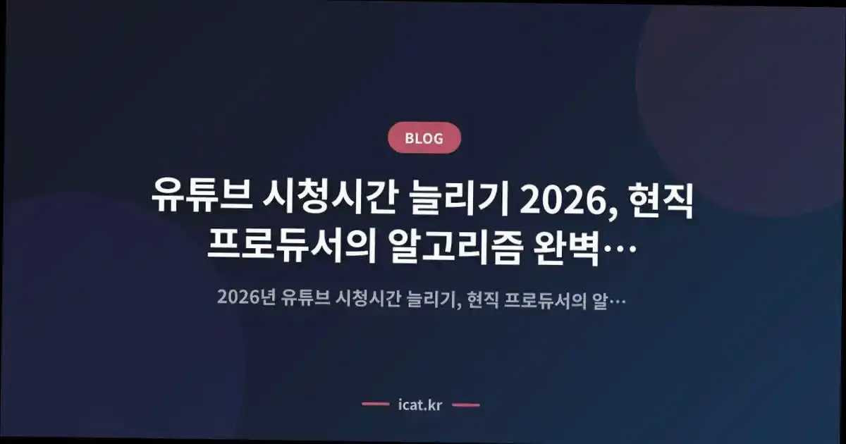 유튜브 시청시간 늘리기 2026, 현직 프로듀서의 알고리즘 완벽 공략 지침서
