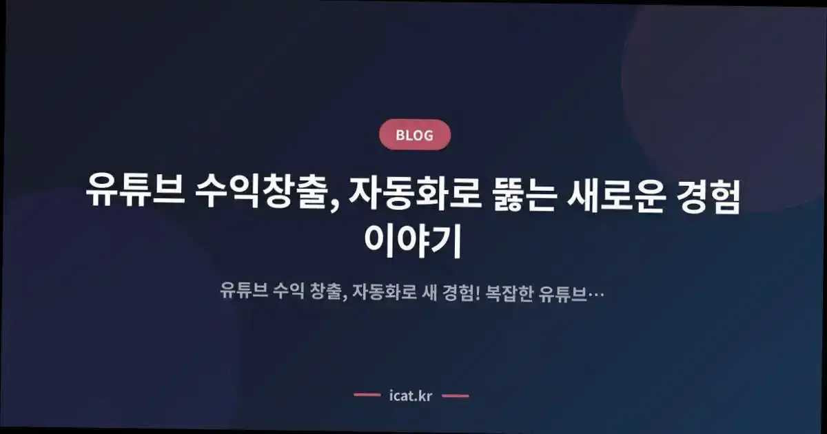 유튜브 수익창출, 자동화로 뚫는 새로운 경험 이야기