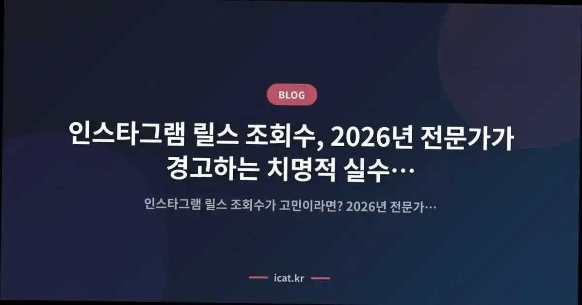 인스타그램 릴스 조회수, 2026년 전문가가 경고하는 치명적 실수 7가지