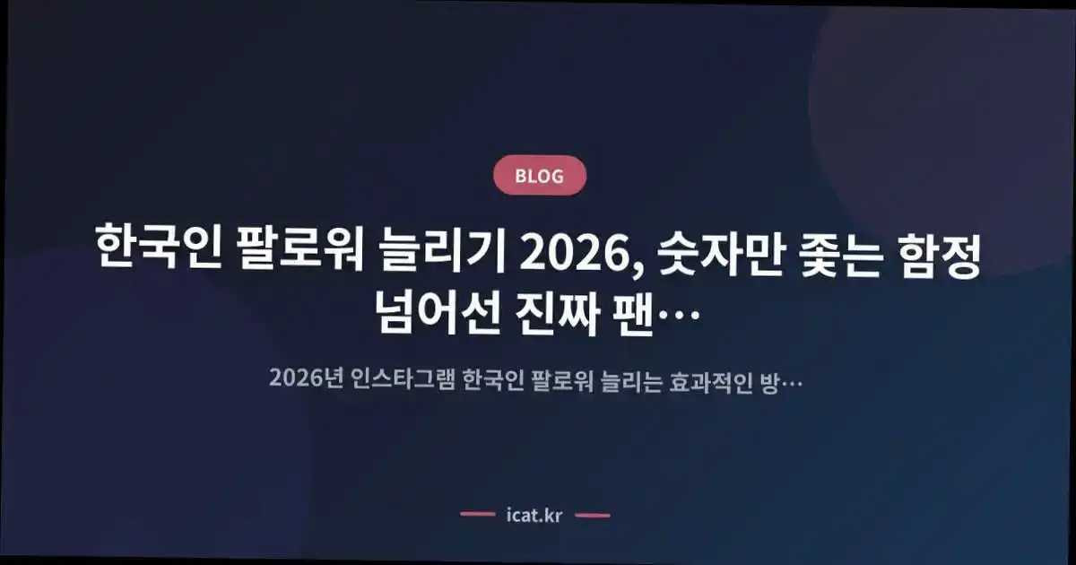 한국인 팔로워 늘리기 2026, 숫자만 좇는 함정 넘어선 진짜 팬 확보의 길